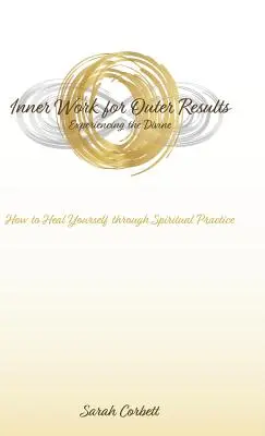 Un travail intérieur pour des résultats extérieurs : Comment se guérir par la pratique spirituelle - Inner Work for Outer Results: How to Heal Yourself Through Spiritual Practice