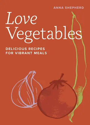 L'amour des légumes : De délicieuses recettes pour des repas pleins de vitalité - Love Vegetables: Delicious Recipes for Vibrant Meals