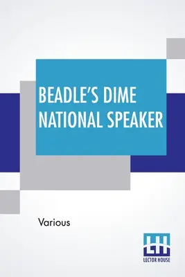 L'orateur national de Beadle's Dime : Les joyaux de l'art oratoire et de l'esprit, particulièrement adaptés aux écoles et aux salons américains. Édition révisée et élargie - Beadle's Dime National Speaker: Embodying Gems Of Oratory And Wit, Particularly Adapted To American Schools And Firesides. Revised And Enlarged Editio