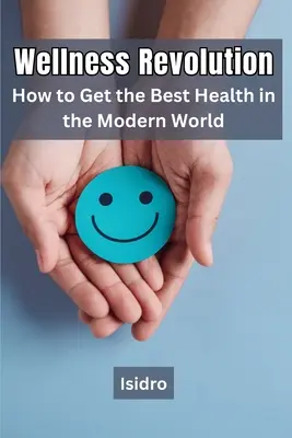 La révolution du bien-être : Comment obtenir la meilleure santé dans le monde moderne - Wellness Revolution: How to Get the Best Health in the Modern World