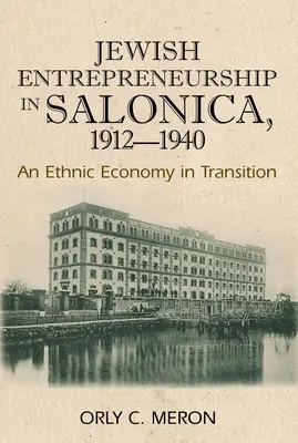 L'entrepreneuriat juif à Salonique, 1912-1940 : Une économie ethnique en transition - Jewish Entrepreneurship in Salonica, 1912-1940: An Ethnic Economy in Transition