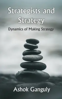 Les stratèges et la stratégie : La dynamique de l'élaboration d'une stratégie - Strategists And Strategy: Dynamics of Making Strategy