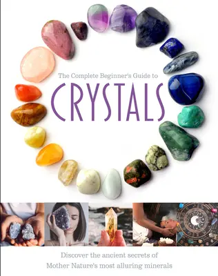 Le guide complet des cristaux pour les débutants - The Complete Beginner's Guide to Crystals