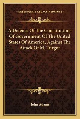 Une défense des constitutions du gouvernement des États-Unis d'Amérique contre l'attaque de M. Turgot - A Defense Of The Constitutions Of Government Of The United States Of America, Against The Attack Of M. Turgot