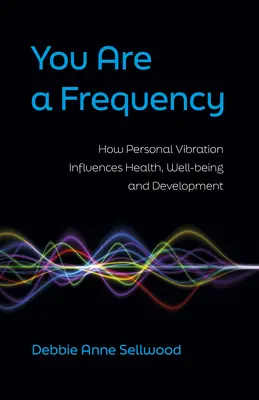 Vous êtes une fréquence : Comment la vibration personnelle influence la santé, le bien-être et le développement - You Are a Frequency: How Personal Vibration Influences Health, Well-Being and Development