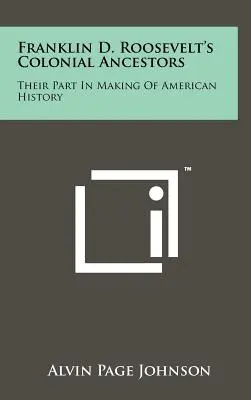 Les ancêtres coloniaux de Franklin D. Roosevelt : Leur rôle dans l'histoire américaine - Franklin D. Roosevelt's Colonial Ancestors: Their Part In Making Of American History