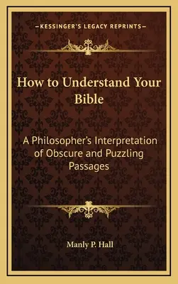Comment comprendre la Bible : L'interprétation des passages obscurs et déroutants par un philosophe - How to Understand Your Bible: A Philosopher's Interpretation of Obscure and Puzzling Passages