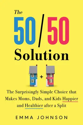 La solution 50/50 : Le choix étonnamment simple qui rend les mères, les pères et les enfants plus heureux et en meilleure santé après une séparation - The 50/50 Solution: The Surprisingly Simple Choice That Makes Moms, Dads, and Kids Happier and Healthier After a Split