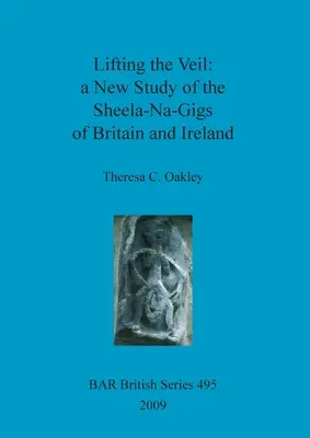 Lever le voile - une nouvelle étude sur les Sheela-Na-Gigs de Grande-Bretagne et d'Irlande - Lifting the Veil - a New Study of the Sheela-Na-Gigs of Britain and Ireland