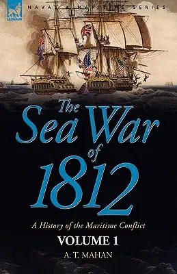 La guerre maritime de 1812 : une histoire du conflit maritime--Volume 1 - The Sea War of 1812: a History of the Maritime Conflict--Volume 1