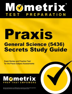 Praxis General Science (5436) Secrets Study Guide : Révision de l'examen et test de pratique pour les évaluations de la matière Praxis - Praxis General Science (5436) Secrets Study Guide: Exam Review and Practice Test for the Praxis Subject Assessments