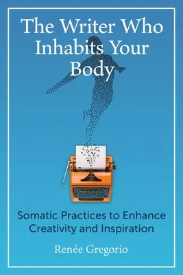 L'écrivain qui habite votre corps : pratiques somatiques pour améliorer la créativité et l'inspiration - The Writer Who Inhabits Your Body: Somatic Practices to Enhance Creativity and Inspiration