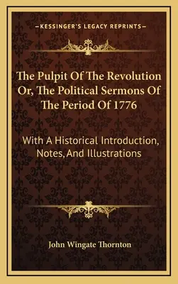 La chaire de la révolution ou les sermons politiques de la période de 1776 : Avec une introduction historique, des notes et des illustrations - The Pulpit Of The Revolution Or, The Political Sermons Of The Period Of 1776: With A Historical Introduction, Notes, And Illustrations