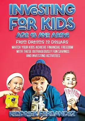 Investir pour les enfants de 13 ans et plus : Du rêve à l'argent : Observez vos enfants atteindre la liberté financière grâce à ces méthodes d'épargne et d'investissement outrageusement amusantes. - Investing for Kids Age 13 and Above: From Dreams to Dollars: Watch Your Kids Achieve Financial Freedom With These Outrageously Fun Savings and Investi