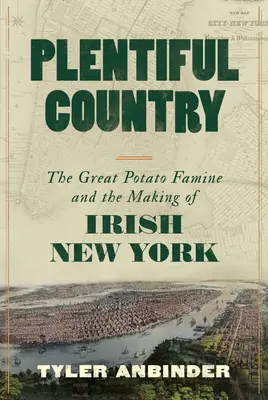 Un pays abondant : La grande famine de la pomme de terre et la création de la ville irlandaise de New York - Plentiful Country: The Great Potato Famine and the Making of Irish New York