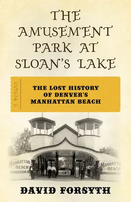 Le parc d'attractions de Sloan's Lake : L'histoire perdue de la plage de Manhattan à Denver - The Amusement Park at Sloan's Lake: The Lost History of Denver's Manhattan Beach