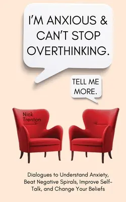 Je suis anxieux et je ne peux pas m'empêcher de trop penser. Dialogues pour comprendre l'anxiété, vaincre les spirales négatives, améliorer le dialogue avec soi-même et changer ses croyances. - I'm Anxious and Can't Stop Overthinking. Dialogues to Understand Anxiety, Beat Negative Spirals, Improve Self-Talk, and Change Your Beliefs