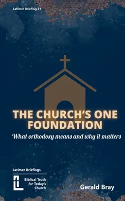 L'unique fondement de l'Église : Ce qu'est l'orthodoxie et pourquoi elle est importante - The Church's One Foundation: What Orthodoxy Is and Why It Matters