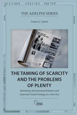 La maîtrise de la pénurie et les problèmes de l'abondance : Repenser les relations internationales et la grande stratégie américaine dans une nouvelle ère - The Taming of Scarcity and the Problems of Plenty: Rethinking International Relations and American Grand Strategy in a New Era