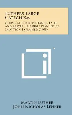 Le grand catéchisme de Luther : L'appel de Dieu à la repentance, à la foi et à la prière, le plan biblique du salut expliqué - Luthers Large Catechism: Gods Call to Repentance, Faith and Prayer, the Bible Plan of of Salvation Explained