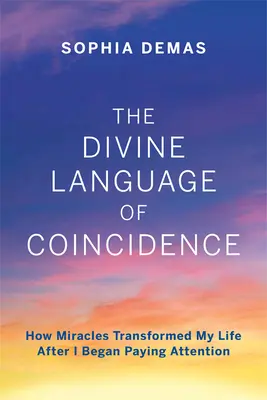 Le langage divin de la coïncidence : Comment les miracles ont transformé ma vie après que j'ai commencé à y prêter attention - The Divine Language of Coincidence: How Miracles Transformed My Life After I Began Paying Attention