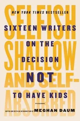 Egoïste, superficiel et égocentrique : seize écrivains sur la décision de ne pas avoir d'enfants - Selfish, Shallow, and Self-Absorbed: Sixteen Writers on the Decision Not to Have Kids