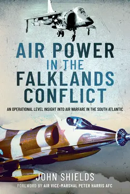 La puissance aérienne dans le conflit des Malouines : Un aperçu du niveau opérationnel de la guerre aérienne dans l'Atlantique Sud - Air Power in the Falklands Conflict: An Operational Level Insight Into Air Warfare in the South Atlantic