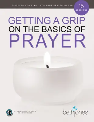 Maîtriser les bases de la prière : Découvrez la volonté de Dieu pour votre vie de prière en 15 sessions - Getting a Grip on the Basics of Prayer: Discover God's Will for Your Prayer Life in 15 Sessions