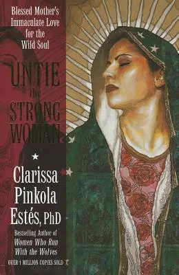 Détachez la femme forte : L'amour immaculé de la Sainte Mère pour l'âme sauvage - Untie the Strong Woman: Blessed Mother's Immaculate Love for the Wild Soul