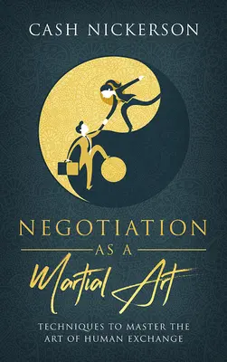 La négociation comme art martial : Techniques pour maîtriser l'art de l'échange humain - Negotiation as a Martial Art: Techniques to Master the Art of Human Exchange