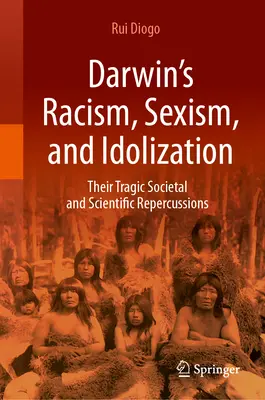 Le racisme, le sexisme et l'idolâtrie de Darwin : Leurs tragiques répercussions sociétales et scientifiques - Darwin's Racism, Sexism, and Idolization: Their Tragic Societal and Scientific Repercussions