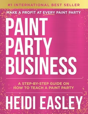 Paint Party Business : Un guide pas à pas sur la façon de gagner de l'argent en organisant des soirées de peinture - Paint Party Business: A Step by Step Guide on How to Make Money Teaching Paint Parties