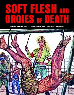 Chair tendre et orgies de la mort : Fictions, reportages et illustrations tirés des magazines d'aventure masculins classiques - Soft Flesh and Orgies of Death: Fiction, Features & Art from Classic Men's Adventure Magazines