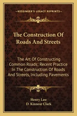 La construction des routes et des rues : L'art de construire des routes communes ; la pratique récente de la construction des routes et des rues, y compris les pavés. - The Construction Of Roads And Streets: The Art Of Constructing Common Roads; Recent Practice In The Construction Of Roads And Streets, Including Pavem