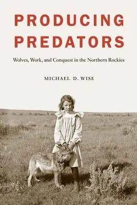 Produire des prédateurs : Les loups, le travail et la conquête dans les Rocheuses du Nord - Producing Predators: Wolves, Work, and Conquest in the Northern Rockies