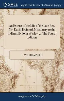 Un extrait de la vie de feu le révérend M. David Brainerd, missionnaire auprès des Indiens. Par John Wesley, ... La quatrième édition - An Extract of the Life of the Late Rev. Mr. David Brainerd, Missionary to the Indians. By John Wesley, ... The Fourth Edition