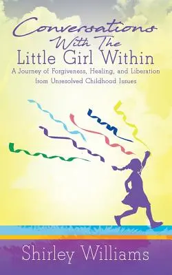 Conversations avec la petite fille qui sommeille en nous : Un voyage de pardon, de guérison et de libération des problèmes non résolus de l'enfance - Conversations With The Little Girl Within: A Journey of Forgiveness, Healing, and Liberation from Unresolved Childhood Issues