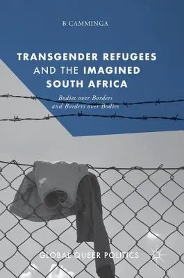 Les réfugiés transgenres et l'Afrique du Sud imaginée : Les corps par-dessus les frontières et les frontières par-dessus les corps - Transgender Refugees and the Imagined South Africa: Bodies Over Borders and Borders Over Bodies