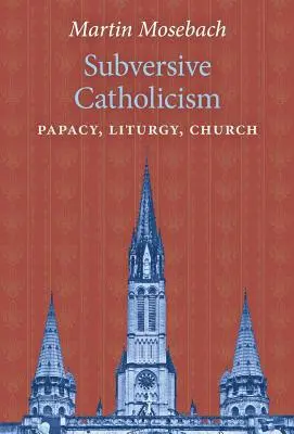 Catholicisme subversif : Papauté, Liturgie, Eglise - Subversive Catholicism: Papacy, Liturgy, Church