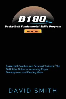 B180 Programme de compétences fondamentales en basket-ball : Entraîneurs de basket-ball et formateurs personnels : Le guide définitif pour améliorer le développement des joueurs et gagner de l'argent - B180 Basketball Fundamental Skills Program: Basketball Coaches and Personal Trainers: The Definitive Guide to Improving Player Development and Earning