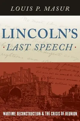 Le dernier discours de Lincoln : La reconstruction en temps de guerre et la crise des retrouvailles - Lincoln's Last Speech: Wartime Reconstruction and the Crisis of Reunion