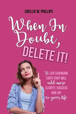 En cas de doute, supprimez-la : 36 modifications qui changeront votre vie et vous apporteront plus de clarté, de succès et de joie. - When in Doubt, Delete It!: 36 Life Changing Edits That Will Add More Clarity, Success, and Joy to Your Life