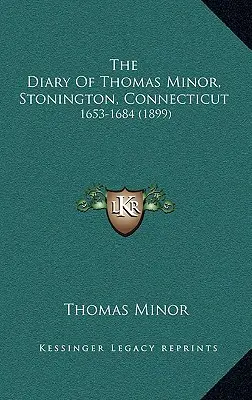 Le journal de Thomas Minor, Stonington, Connecticut : 1653-1684 - The Diary Of Thomas Minor, Stonington, Connecticut: 1653-1684
