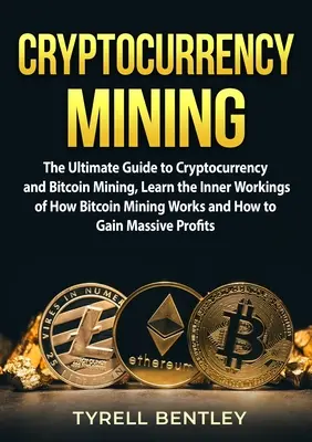 Cryptocurrency Mining : Le guide ultime des crypto-monnaies et de l'exploitation minière de Bitcoin, découvrez les rouages du fonctionnement de l'exploitation minière de Bitcoin et la façon dont elle fonctionne. - Cryptocurrency Mining: The Ultimate Guide to Cryptocurrency and Bitcoin Mining, Learn the Inner Workings of How Bitcoin Mining Works and How