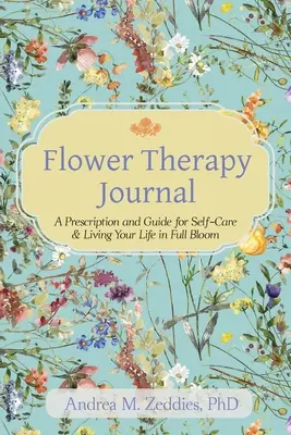 Journal de la thérapie florale : Une ordonnance et un guide pour prendre soin de soi et vivre sa vie en pleine floraison - Flower Therapy Journal: A Prescription and Guide for Self-Care & Living Your Life in Full Bloom