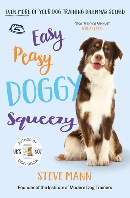 Easy Peasy Doggy Squeezy : Encore plus de dilemmes résolus pour le dressage de votre chien ! - Easy Peasy Doggy Squeezy: Even More of Your Dog Training Dilemmas Solved!