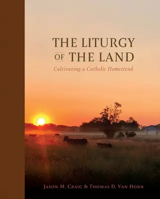 La liturgie de la terre : Cultiver une ferme catholique - The Liturgy of the Land: Cultivating a Catholic Homestead