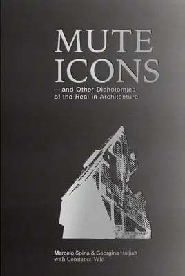 Icônes muettes : Et autres dichotomies du réel dans l'architecture - Mute Icons: And Other Dichotomies in the Real in Architecture