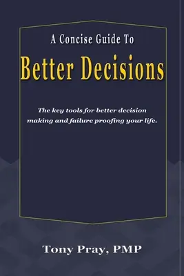 Un guide concis pour de meilleures décisions : Les outils clés pour une meilleure prise de décision et une vie à l'épreuve de l'échec. - A Concise Guide To Better Decisions: The key tools for better decision making and failure proofing your life.