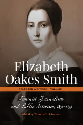 Elizabeth Oakes Smith : Écrits choisis, Volume II : Journalisme féministe et activisme public, 1850-1854 - Elizabeth Oakes Smith: Selected Writings, Volume II: Feminist Journalism and Public Activism, 1850-1854